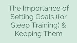 The Importance of Setting Goals (for Sleep Training) & Keeping Them