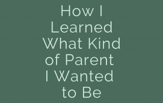 How I learned what kind of parent I wanted to be