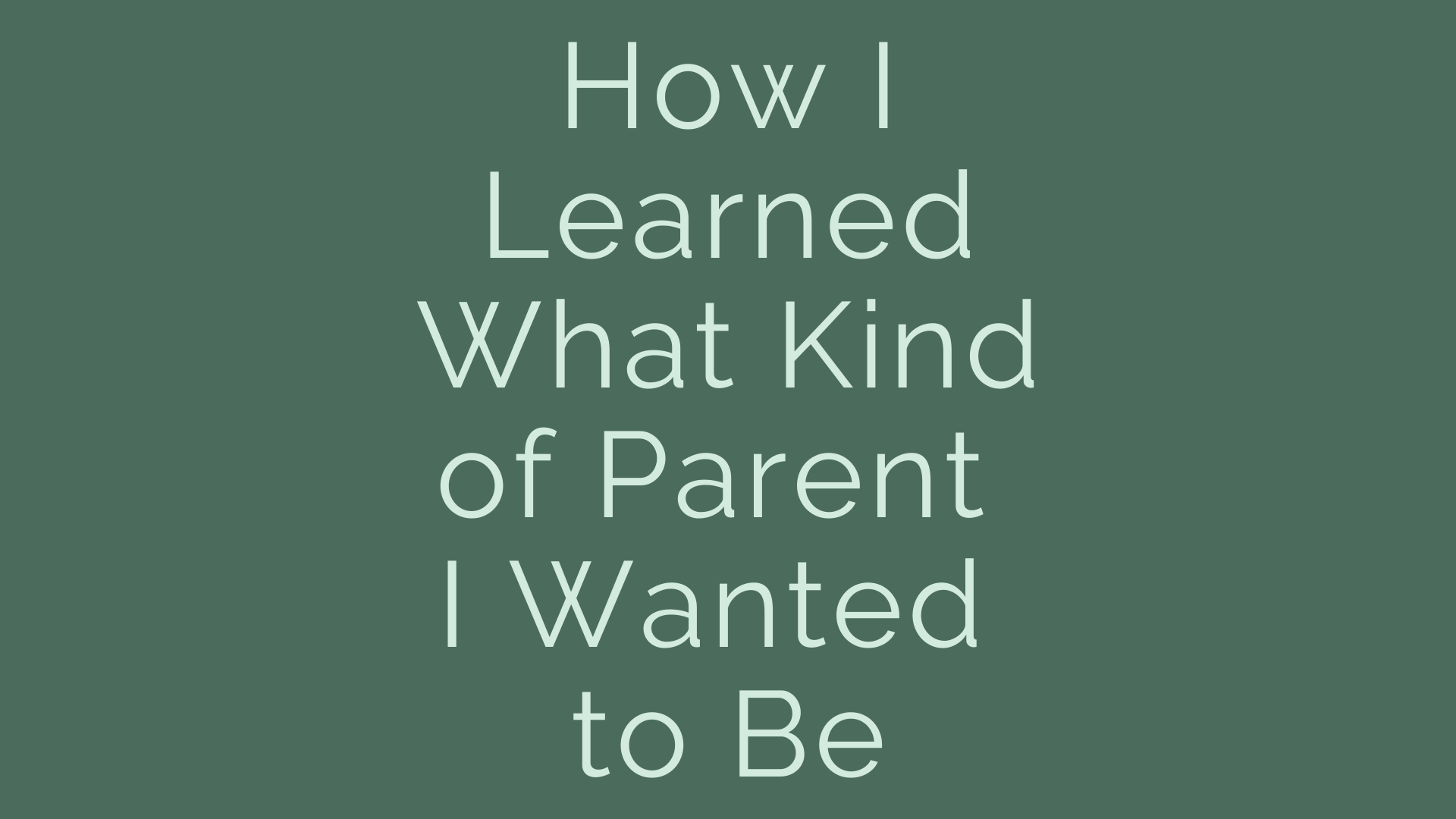 How I learned what kind of parent I wanted to be